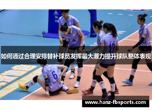 如何通过合理安排替补球员发挥最大潜力提升球队整体表现