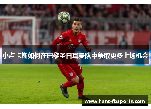 小卢卡斯如何在巴黎圣日耳曼队中争取更多上场机会 小卢卡斯如何在巴黎圣日耳曼队中争取更多上场机会