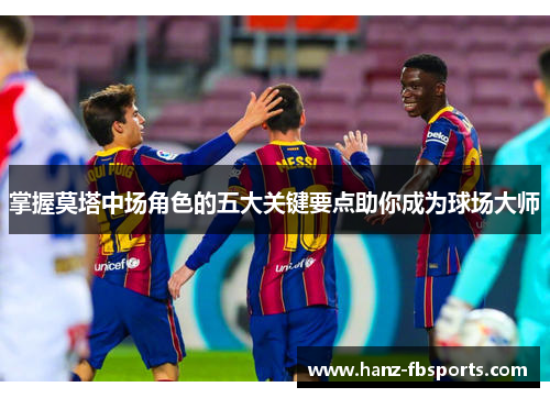 掌握莫塔中场角色的五大关键要点助你成为球场大师