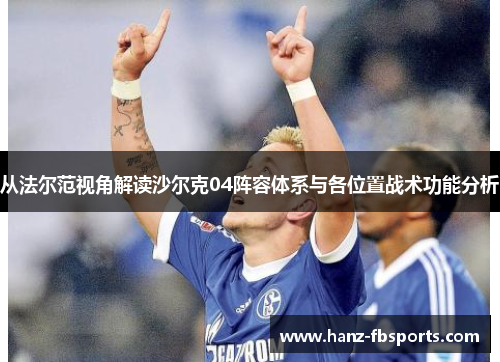 从法尔范视角解读沙尔克04阵容体系与各位置战术功能分析 从法尔范视角解读沙尔克04阵容体系与各位置战术功能分析