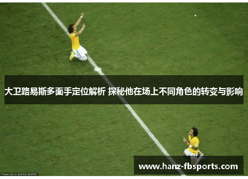 大卫路易斯多面手定位解析 探秘他在场上不同角色的转变与影响