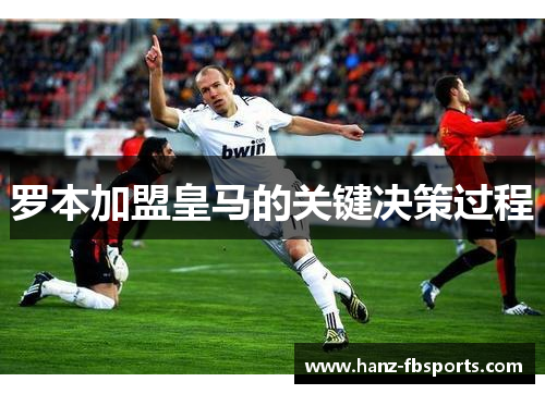 罗本加盟皇马的关键决策过程