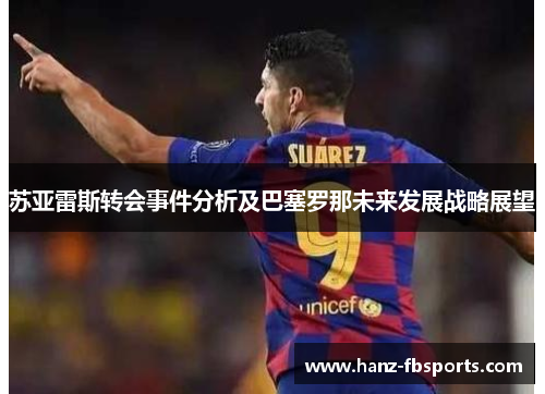 苏亚雷斯转会事件分析及巴塞罗那未来发展战略展望 苏亚雷斯转会事件分析及巴塞罗那未来发展战略展望