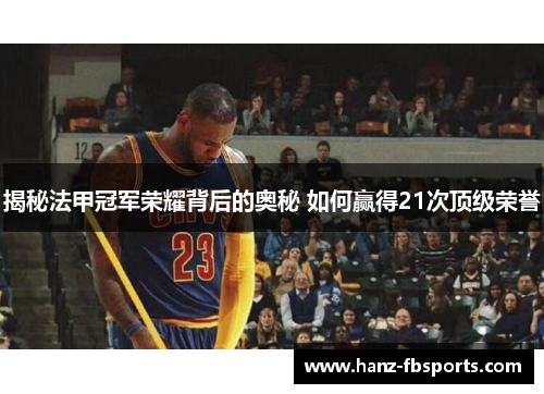 揭秘法甲冠军荣耀背后的奥秘 如何赢得21次顶级荣誉 揭秘法甲冠军荣耀背后的奥秘 如何赢得21次顶级荣誉