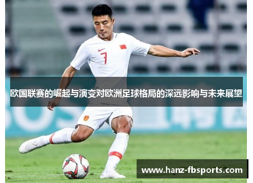欧国联赛的崛起与演变对欧洲足球格局的深远影响与未来展望 欧国联赛的崛起与演变对欧洲足球格局的深远影响与未来展望