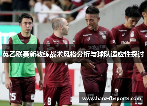 英乙联赛新教练战术风格分析与球队适应性探讨