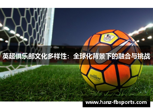 英超俱乐部文化多样性:全球化背景下的融合与挑战 英超俱乐部文化多样性:全球化背景下的融合与挑战
