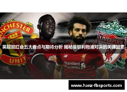 英超双红会五大看点与期待分析 揭秘曼联利物浦对决的关键因素 英超双红会五大看点与期待分析 揭秘曼联利物浦对决的关键因素