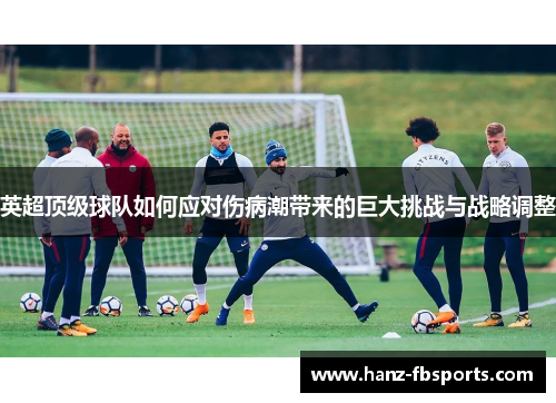 英超顶级球队如何应对伤病潮带来的巨大挑战与战略调整 英超顶级球队如何应对伤病潮带来的巨大挑战与战略调整