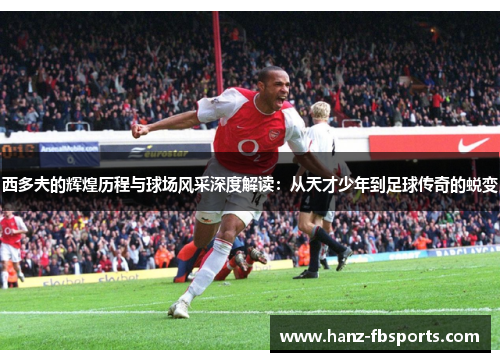 西多夫的辉煌历程与球场风采深度解读:从天才少年到足球传奇的蜕变 西多夫的辉煌历程与球场风采深度解读:从天才少年到足球传奇的蜕变