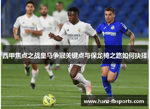 西甲焦点之战皇马争冠关键点与保龙椅之路如何抉择