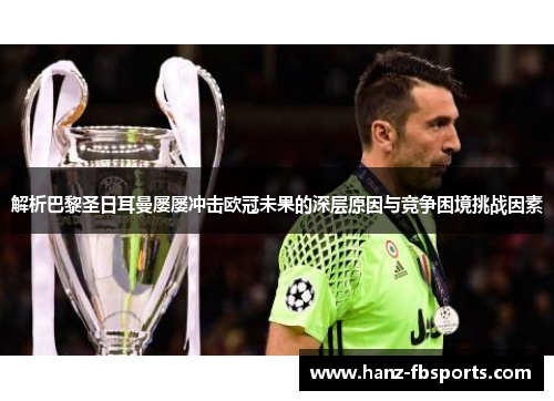解析巴黎圣日耳曼屡屡冲击欧冠未果的深层原因与竞争困境挑战因素