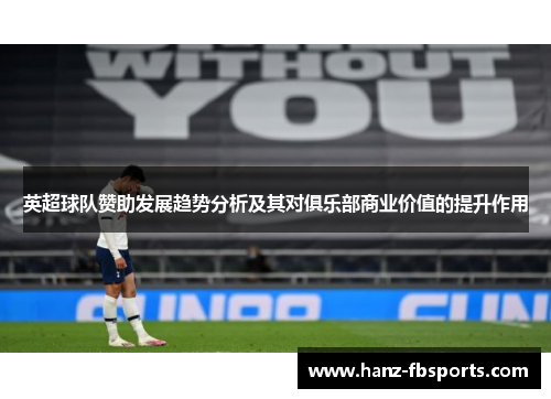 英超球队赞助发展趋势分析及其对俱乐部商业价值的提升作用 英超球队赞助发展趋势分析及其对俱乐部商业价值的提升作用