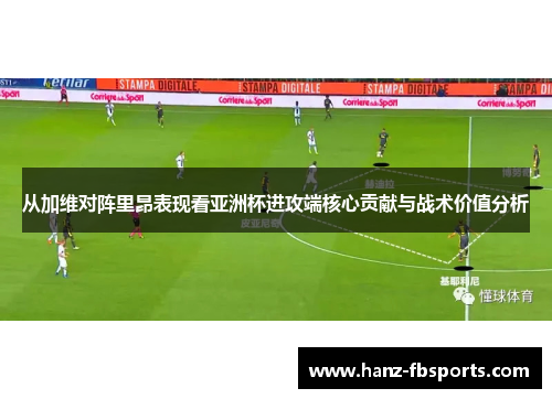 从加维对阵里昂表现看亚洲杯进攻端核心贡献与战术价值分析