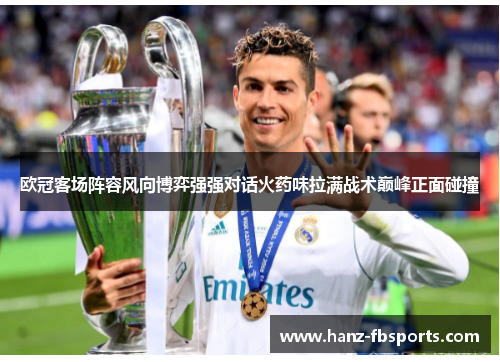 欧冠客场阵容风向博弈强强对话火药味拉满战术巅峰正面碰撞 欧冠客场阵容风向博弈强强对话火药味拉满战术巅峰正面碰撞
