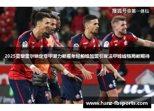 2025夏窗里尔锁定意甲潜力新星年轻前锋加盟引发法甲锋线格局新期待