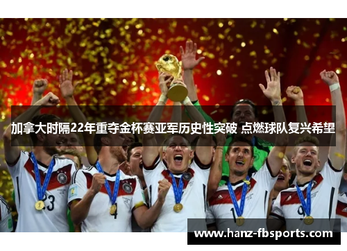 加拿大时隔22年重夺金杯赛亚军历史性突破 点燃球队复兴希望