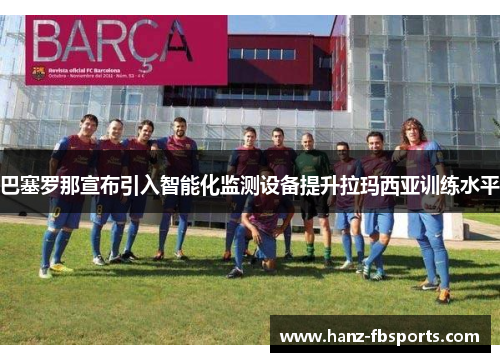 巴塞罗那宣布引入智能化监测设备提升拉玛西亚训练水平