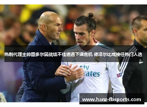 热刺代理主帅图多尔因战绩不佳遭遇下课危机 德泽尔比成接任热门人选