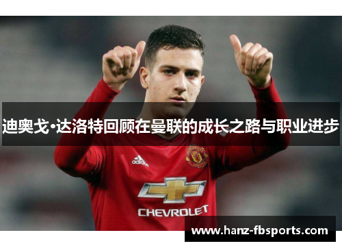 迪奥戈·达洛特回顾在曼联的成长之路与职业进步 迪奥戈·达洛特回顾在曼联的成长之路与职业进步