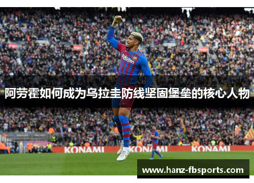 阿劳霍如何成为乌拉圭防线坚固堡垒的核心人物 阿劳霍如何成为乌拉圭防线坚固堡垒的核心人物
