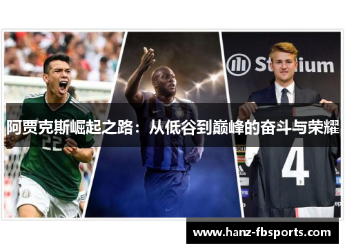 阿贾克斯崛起之路:从低谷到巅峰的奋斗与荣耀 阿贾克斯崛起之路:从低谷到巅峰的奋斗与荣耀