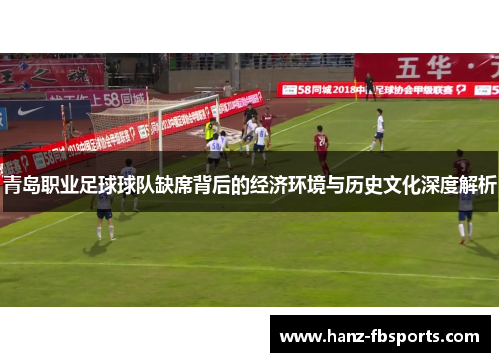 青岛职业足球球队缺席背后的经济环境与历史文化深度解析 青岛职业足球球队缺席背后的经济环境与历史文化深度解析