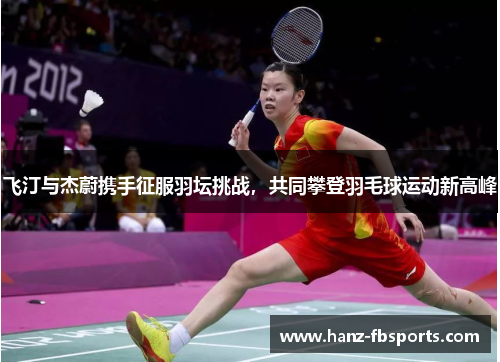 飞汀与杰蔚携手征服羽坛挑战,共同攀登羽毛球运动新高峰 飞汀与杰蔚携手征服羽坛挑战,共同攀登羽毛球运动新高峰